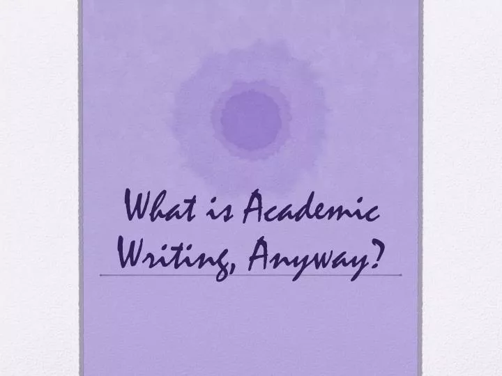 what is academic writing anyway