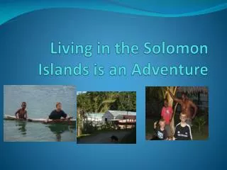 Living in the Solomon Islands is an Adventure