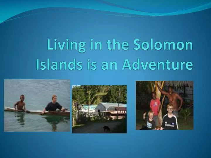 living in the solomon islands is an adventure