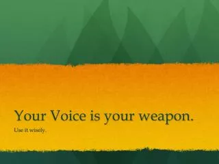 Your Voice is your weapon.