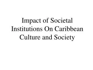 Impact of Societal Institutions On Caribbean Culture and Society