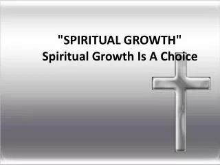 &quot;SPIRITUAL GROWTH&quot; Spiritual Growth Is A Choice