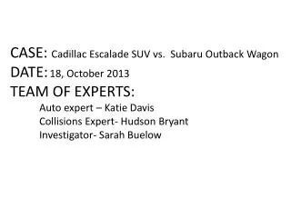 CASE: Cadillac Escalade SUV vs. Subaru Outback Wagon DATE: 18, October 2013 TEAM OF EXPERTS:
