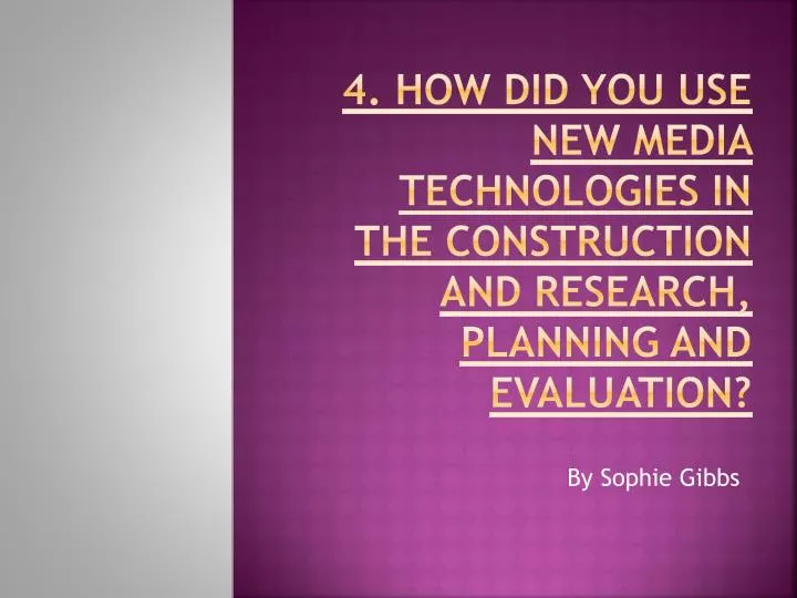 4 how did you use new media technologies in the construction and research planning and evaluation