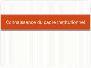 connaissance du cadre institutionnel