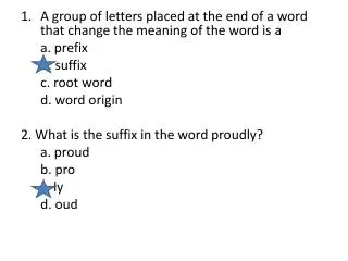 A group of letters placed at the end of a word that change the meaning of the word is a a. prefix
