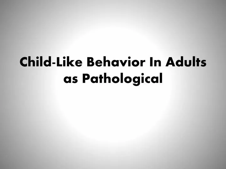 child like behavior in adults as pathological