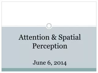 Attention &amp; Spatial Perception June 6, 2014