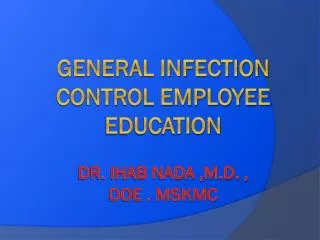 General Infection Control Employee Education Dr. ihab nada ,m.d. , doe . mskmc