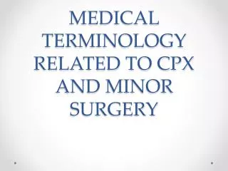 MEDICAL TERMINOLOGY RELATED TO CPX AND MINOR SURGERY