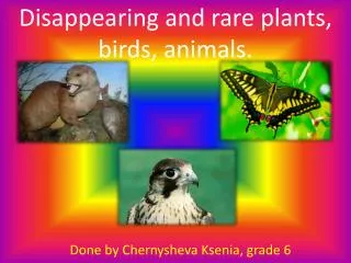 Disappearing and rare plants, birds, animals .