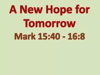 A New Hope for Tomorrow Mark 15:40 - 16:8