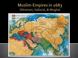 Muslim Empires in 1683 Ottoman, Safavid, &amp; Mughal