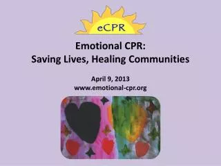 Emotional CPR: Saving Lives, Healing Communities April 9, 2013 www.emotional-cpr.org
