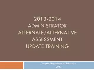 2013-2014 Administrator Alternate/Alternative Assessment update Training