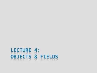 Lecture 4: Objects &amp; Fields