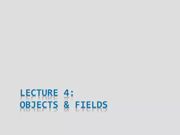 lecture 4 objects fields