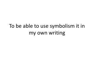 To be able to use symbolism it in my own writing
