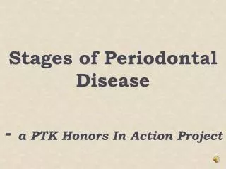 Stages of Periodontal Disease - a PTK Honors In Action Project