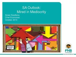 SA Outlook: Mired in Mediocrity Sizwe Nxedlana Chief Economist Octo ber 2013