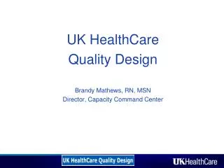 UK HealthCare Quality Design Brandy Mathews, RN, MSN Director, Capacity Command Center