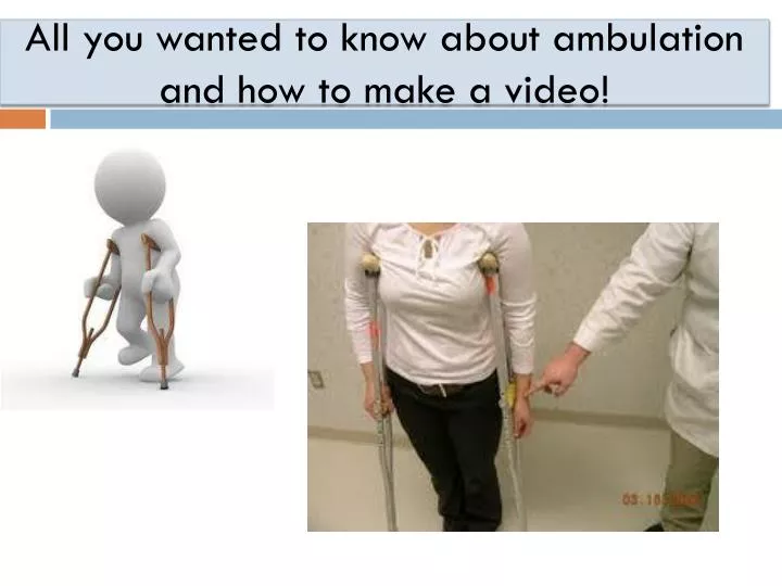 all you wanted to know about ambulation and how to make a video
