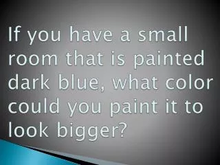 If you have a small room that is painted dark blue, what color could you paint it to look bigger?