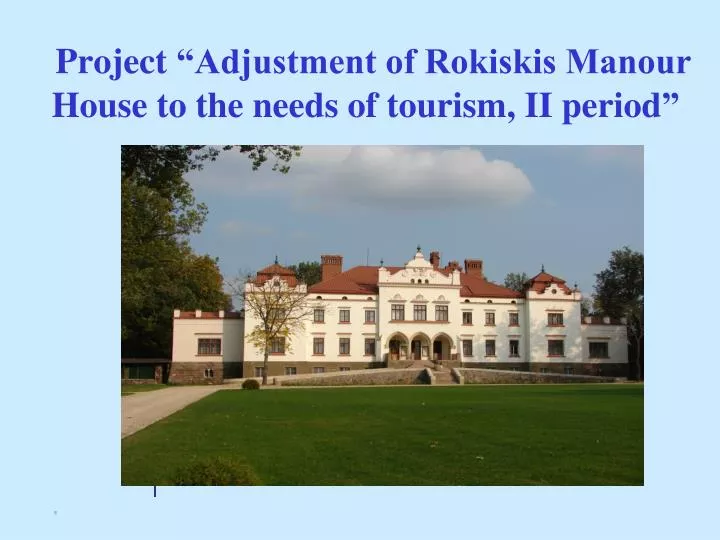 proje ct adjustment of rokiskis manour house to the needs of tourism ii period
