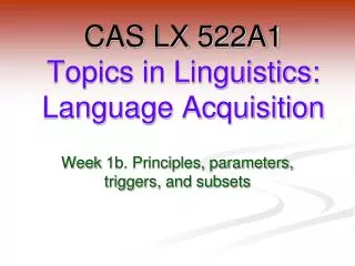 CAS LX 522A1 Topics in Linguistics: Language Acquisition