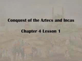 Conquest of the Aztecs and Incas Chapter 4 Lesson 1