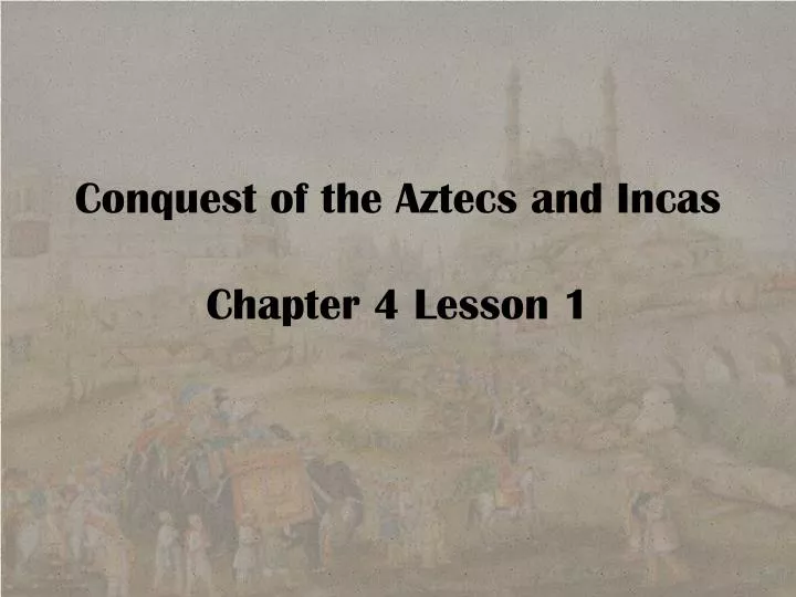 conquest of the aztecs and incas chapter 4 lesson 1
