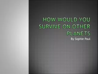How would you survive on oTHER planets