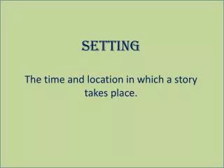 Setting The time and location in which a story takes place.