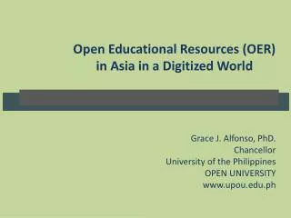 Open Educational Resources (OER ) in Asia in a Digitized World Grace J. Alfonso, PhD.