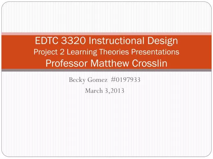 edtc 3320 instructional design project 2 learning theories presentations professor matthew crosslin