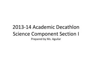 2013-14 Academic Decathlon Science Component Section I Prepared by Ms. Aguilar
