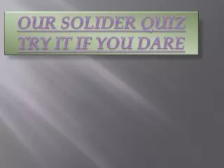 OUR SOLIDER QUIZ TRY IT IF YOU DARE