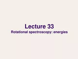 Lecture 33 Rotational spectroscopy: energies