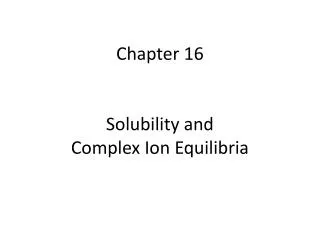 Chapter 16 Solubility and Complex Ion Equilibria
