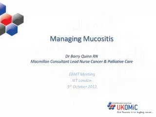 Managing Mucositis Dr B arry Quinn RN Macmillan Consultant Lead Nurse Cancer &amp; Palliative Care