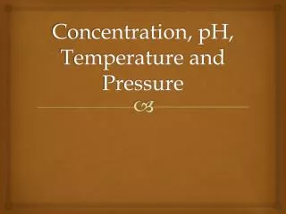 Concentration, pH, Temperature and Pressure