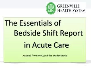 The Essentials of 	Bedside Shift Report 	in Acute Care Adapted from AHRQ and the Studer Group