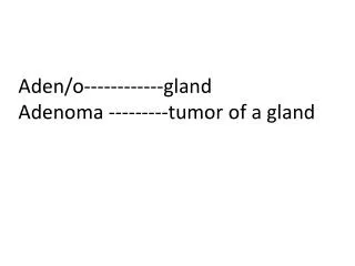 Aden/o------------gland Adenoma ---------tumor of a gland