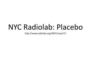 NYC Radiolab : Placebo http:// www.radiolab.org /2007/may/17/