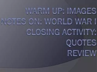 Warm Up: Images Notes On: World War I Closing Activity: Quotes Review