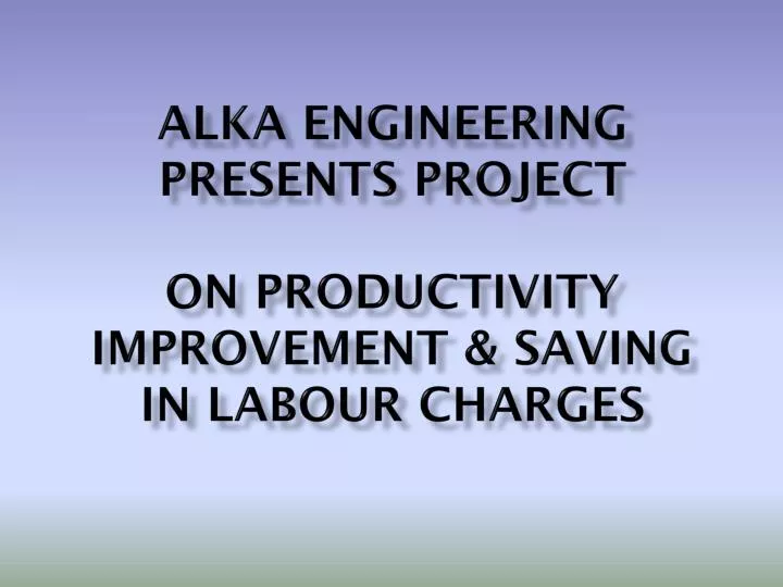 alka engineering presents project on productivity improvement saving in labour charges