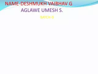 NAME-DESHMUKH VAIBHAV G AGLAWE UMESH S. BATCH-D