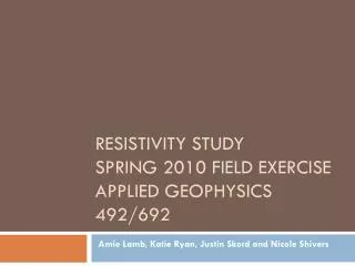 Resistivity Study Spring 2010 Field Exercise Applied Geophysics 492/692