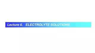 Lecture 6 . ELECTROLYTE SOLUTIONS