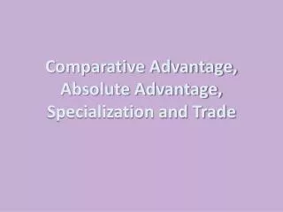 Comparative Advantage, Absolute Advantage, Specialization and Trade